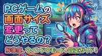 PCゲームの画面サイズ変更ってどうやるの？