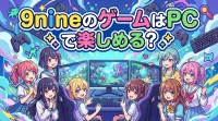 9nineのゲームはPCで楽しめる？
