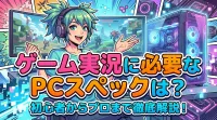 ゲーム実況に必要なPCスペックは？