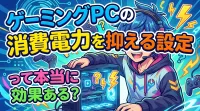 ゲーミングPCの消費電力を抑える設定って本当に効果ある？