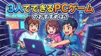 3人でできるPCゲームのおすすめは？