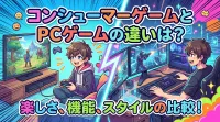 コンシューマーゲームとPCゲームの違いは？