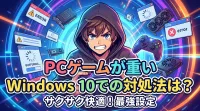 PCゲームが重いWindows10での対処法は？