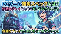 PCゲーム推奨スペックとは？