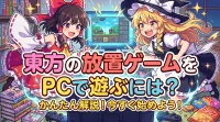 東方の放置ゲームをPCで遊ぶには？