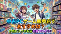 中古 pc ゲーム 販売 店でおすすめは？