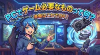pcでゲーム必要なものって何？