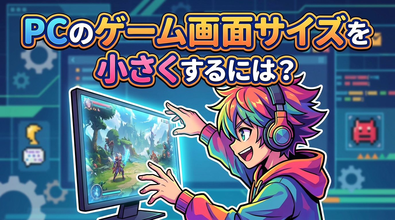 pcのゲーム画面サイズを小さくするには?