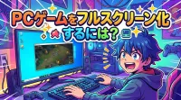 PCゲームをフルスクリーン化するには？