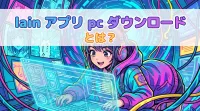 lain アプリ pc ダウンロードとは？