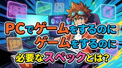 pc で ゲーム を する の に 必要 な スペックとは？