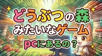 どうぶつ の 森 みたい な ゲーム pcにあるの？