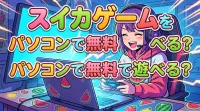 スイカゲームをパソコンで無料で遊べる？