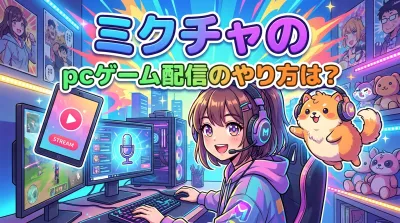 ミクチャのpcゲーム配信のやり方は？