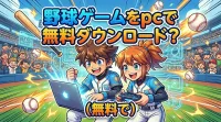 野球ゲームをpcで無料ダウンロード？