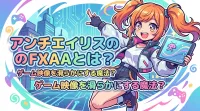 アンチエイリアスのFXAAとは？