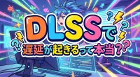 DLSSで遅延が起きるって本当？