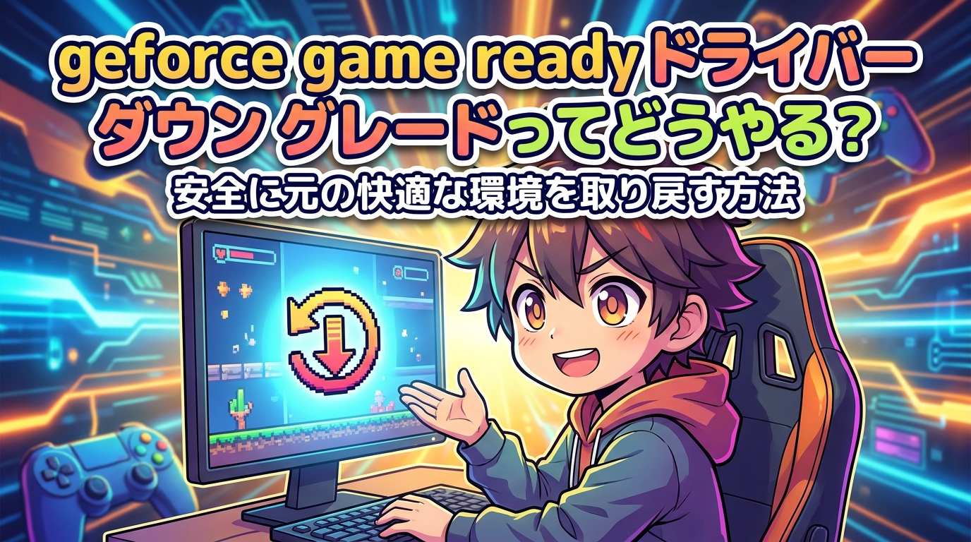 geforce game ready ドライバー ダウン グレードってどうやる?