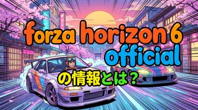 forza horizon 6 officialの情報とは？