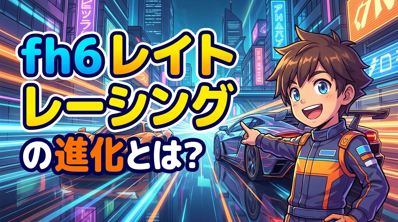 fh6 レイト レーシングの進化とは？