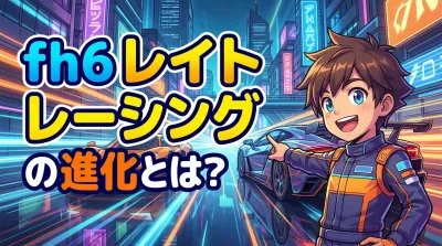 fh6 レイト レーシングの進化とは？