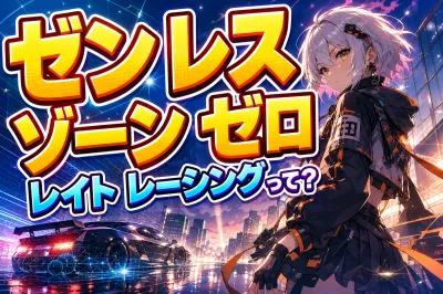 ゼン レス ゾーン ゼロ レイト レーシングって？